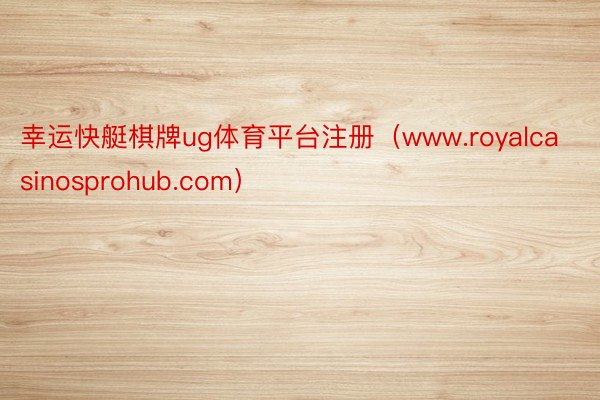 幸运快艇棋牌ug体育平台注册（www.royalcasinosprohub.com）