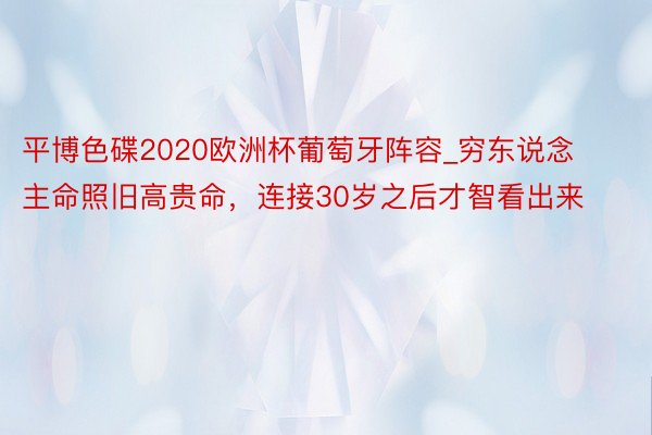 平博色碟2020欧洲杯葡萄牙阵容_穷东说念主命照旧高贵命，连接30岁之后才智看出来