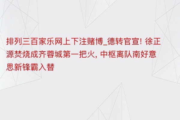 排列三百家乐网上下注赌博_德转官宣! 徐正源焚烧成齐蓉城第一把火, 中枢离队南好意思新锋霸入替