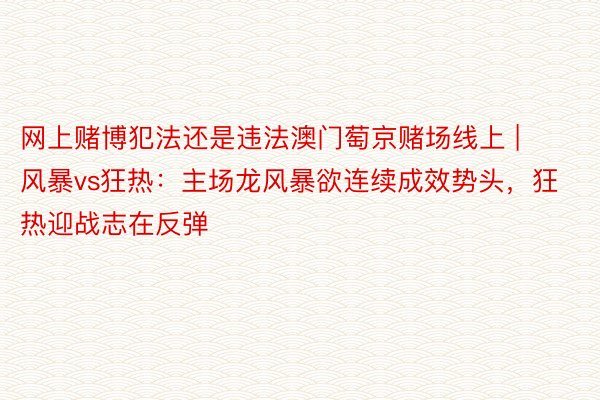 网上赌博犯法还是违法澳门萄京赌场线上 | 风暴vs狂热：主场龙风暴欲连续成效势头，狂热迎战志在反弹