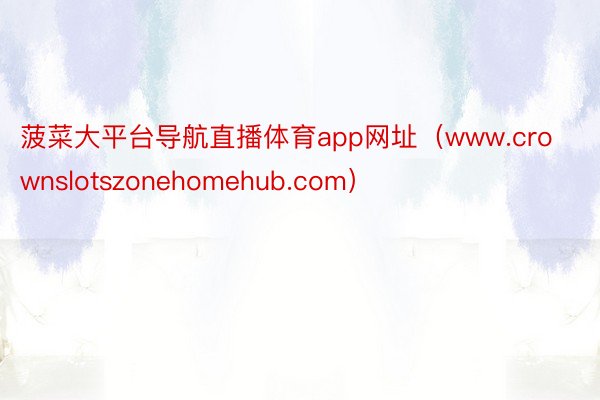 菠菜大平台导航直播体育app网址（www.crownslotszonehomehub.com）