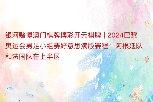 银河赌博澳门棋牌博彩开元棋牌 | 2024巴黎奥运会男足小组赛好意思满版赛程：阿根廷队和法国队在上半区