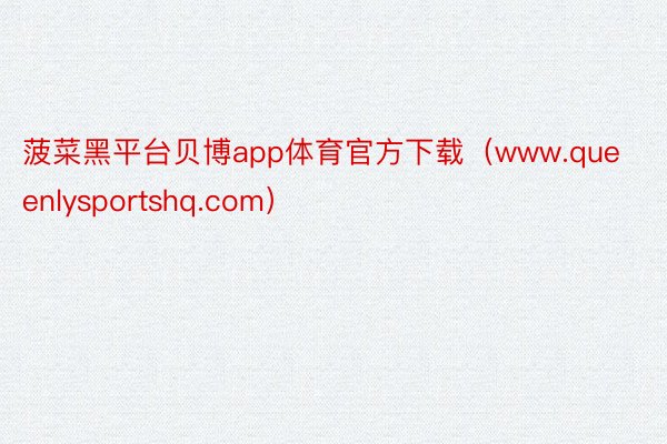 菠菜黑平台贝博app体育官方下载（www.queenlysportshq.com）