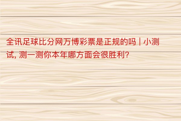 全讯足球比分网万博彩票是正规的吗 | 小测试， 测一测你本年哪方面会很胜利?