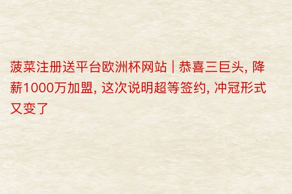 菠菜注册送平台欧洲杯网站 | 恭喜三巨头， 降薪1000万加盟， 这次说明超等签约， 冲冠形式又变了