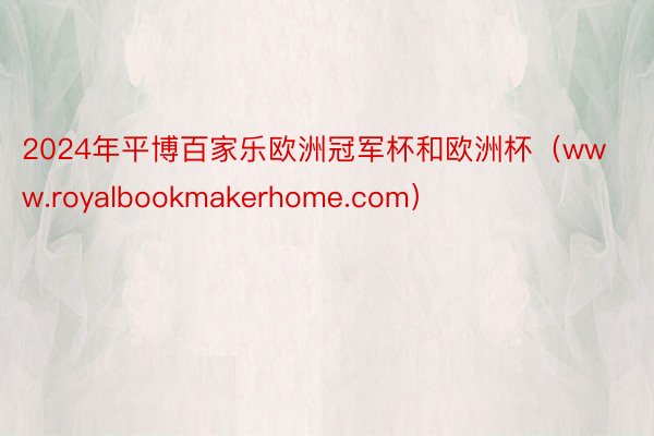 2024年平博百家乐欧洲冠军杯和欧洲杯（www.royalbookmakerhome.com）