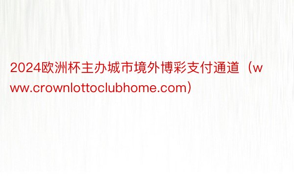 2024欧洲杯主办城市境外博彩支付通道（www.crownlottoclubhome.com）