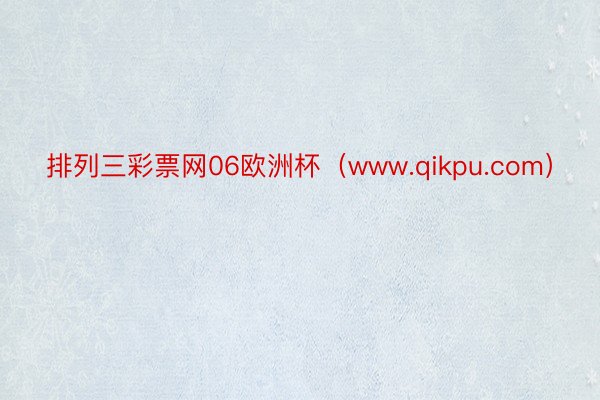 排列三彩票网06欧洲杯（www.qikpu.com）