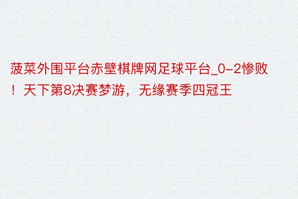 菠菜外围平台赤壁棋牌网足球平台_0-2惨败！天下第8决赛梦游，无缘赛季四冠王