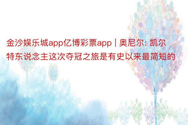 金沙娱乐城app亿博彩票app | 奥尼尔: 凯尔特东说念主这次夺冠之旅是有史以来最简短的