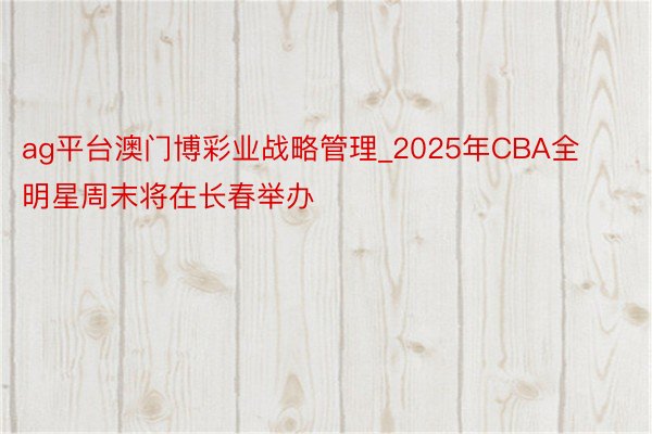 ag平台澳门博彩业战略管理_2025年CBA全明星周末将在长春举办