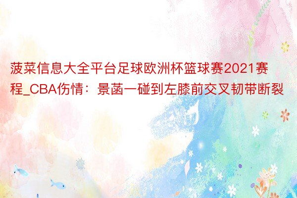 菠菜信息大全平台足球欧洲杯篮球赛2021赛程_CBA伤情：景菡一碰到左膝前交叉韧带断裂