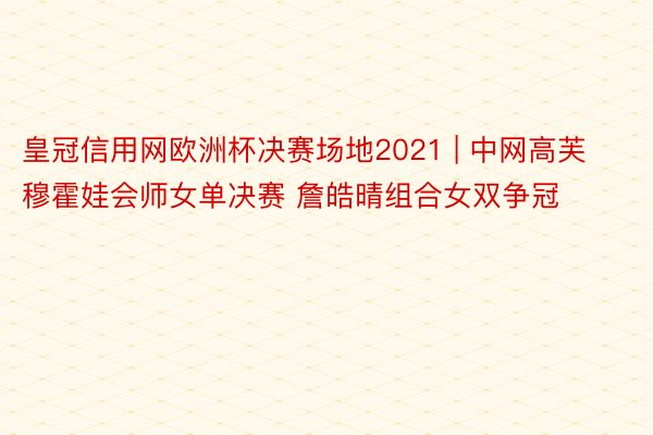 皇冠信用网欧洲杯决赛场地2021 | 中网高芙穆霍娃会师女单决赛 詹皓晴组合女双争冠