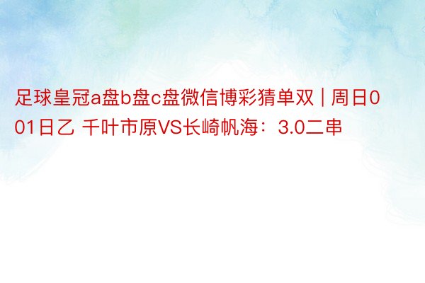 足球皇冠a盘b盘c盘微信博彩猜单双 | 周日001日乙 千叶市原VS长崎帆海：3.0二串