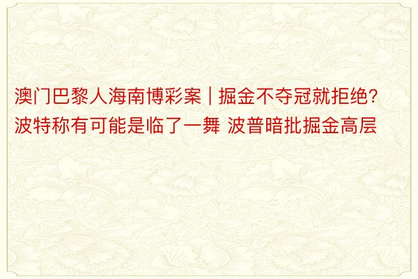 澳门巴黎人海南博彩案 | 掘金不夺冠就拒绝？波特称有可能是临了一舞 波普暗批掘金高层