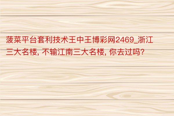 菠菜平台套利技术王中王博彩网2469_浙江三大名楼, 不输江南三大名楼, 你去过吗?