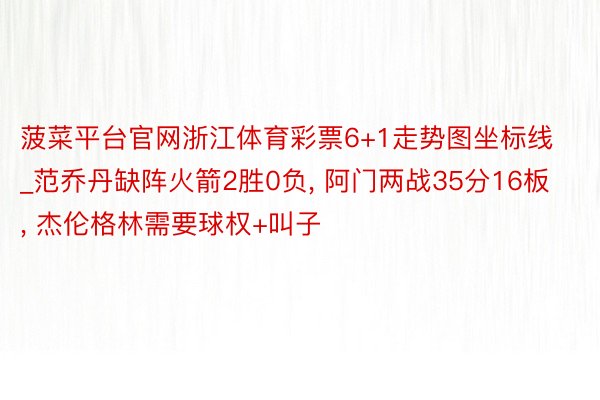 菠菜平台官网浙江体育彩票6+1走势图坐标线_范乔丹缺阵火箭2胜0负, 阿门两战35分16板, 杰伦格林需要球权+叫子