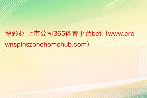 博彩业 上市公司365体育平台bet（www.crownspinszonehomehub.com）