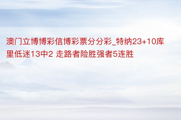 澳门立博博彩信博彩票分分彩_特纳23+10库里低迷13中2 走路者险胜强者5连胜